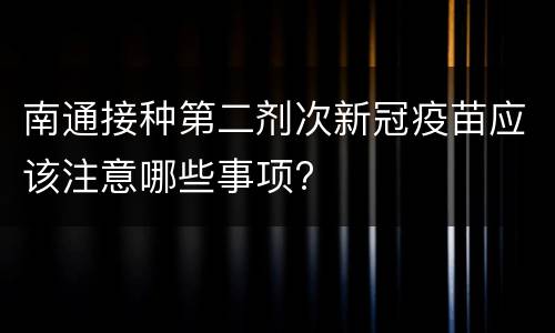 南通接种第二剂次新冠疫苗应该注意哪些事项?