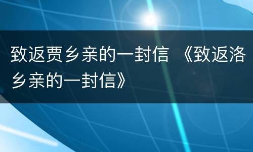 致返贾乡亲的一封信 《致返洛乡亲的一封信》