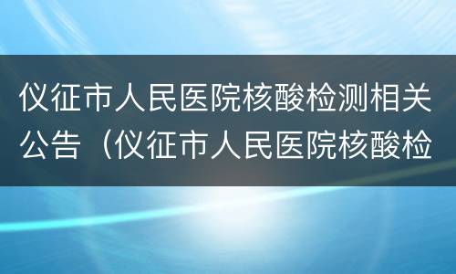 仪征市人民医院核酸检测相关公告（仪征市人民医院核酸检测相关公告查询）