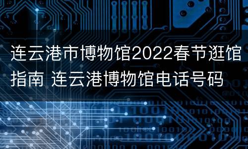 连云港市博物馆2022春节逛馆指南 连云港博物馆电话号码