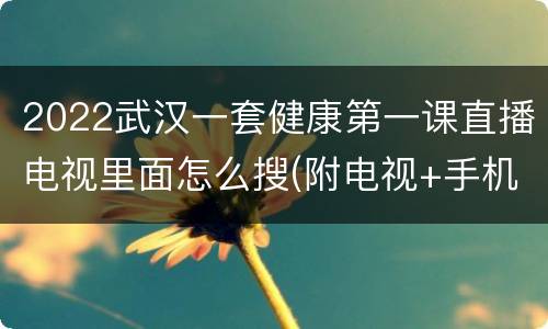2022武汉一套健康第一课直播电视里面怎么搜(附电视+手机观看方式)