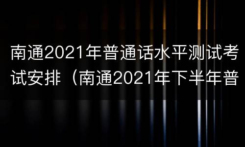 南通2021年普通话水平测试考试安排（南通2021年下半年普通话报名）