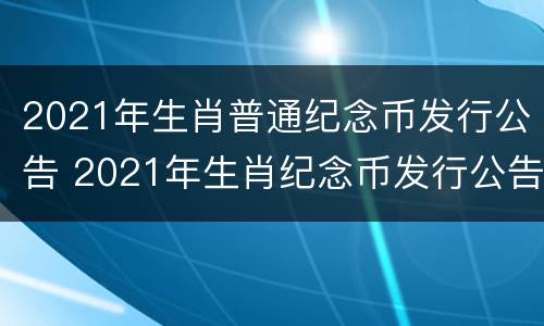 2021年生肖普通纪念币发行公告 2021年生肖纪念币发行公告