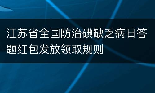江苏省全国防治碘缺乏病日答题红包发放领取规则