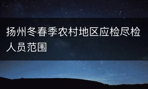 扬州冬春季农村地区应检尽检人员范围