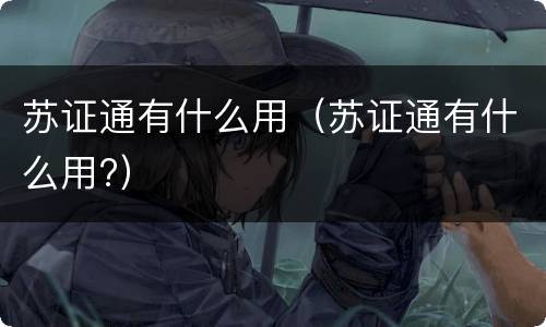 苏证通有什么用（苏证通有什么用?）