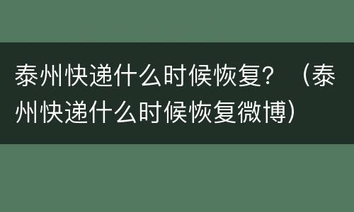 泰州快递什么时候恢复？（泰州快递什么时候恢复微博）
