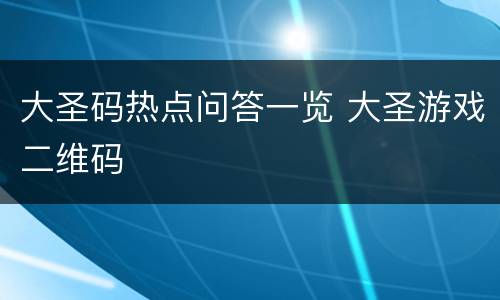大圣码热点问答一览 大圣游戏二维码