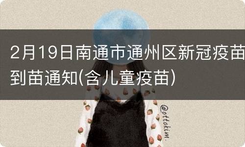 2月19日南通市通州区新冠疫苗到苗通知(含儿童疫苗)