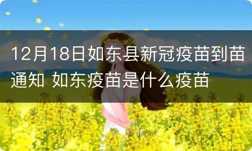 12月18日如东县新冠疫苗到苗通知 如东疫苗是什么疫苗