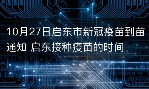 10月27日启东市新冠疫苗到苗通知 启东接种疫苗的时间