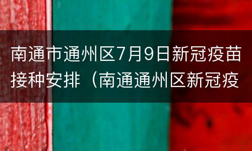 南通市通州区7月9日新冠疫苗接种安排（南通通州区新冠疫苗接种预约平台）