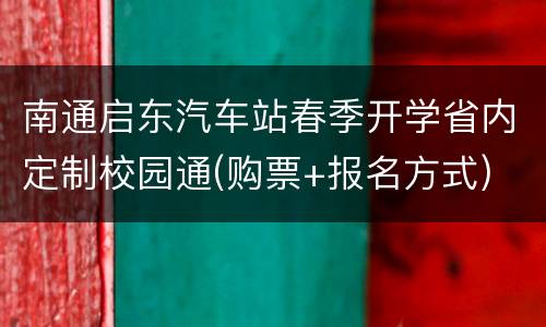 南通启东汽车站春季开学省内定制校园通(购票+报名方式)