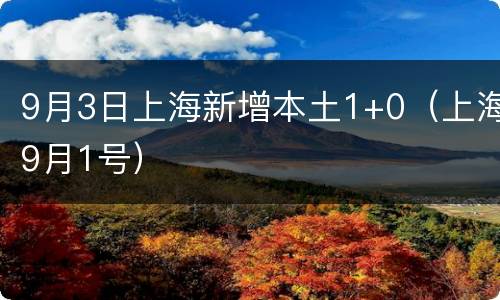 9月3日上海新增本土1+0（上海9月1号）