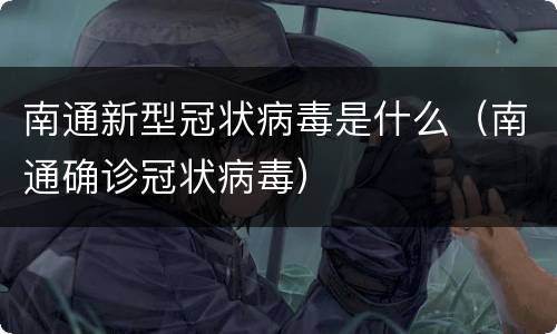 南通新型冠状病毒是什么（南通确诊冠状病毒）