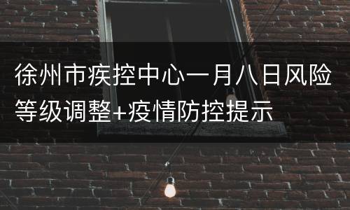 徐州市疾控中心一月八日风险等级调整+疫情防控提示