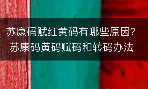 苏康码赋红黄码有哪些原因？ 苏康码黄码赋码和转码办法