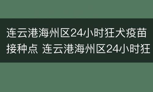 连云港海州区24小时狂犬疫苗接种点 连云港海州区24小时狂犬疫苗接种点地址