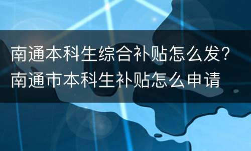 南通本科生综合补贴怎么发? 南通市本科生补贴怎么申请