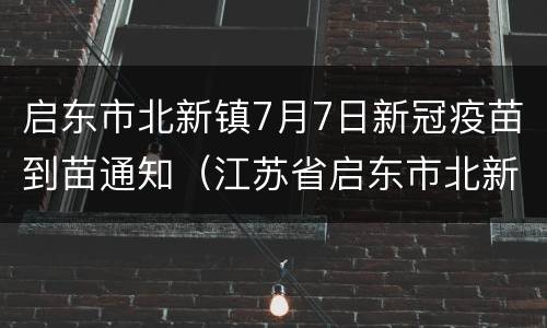 启东市北新镇7月7日新冠疫苗到苗通知（江苏省启东市北新镇社区卫生服务中心电话）