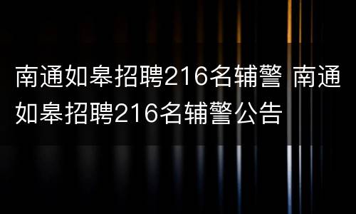 南通如皋招聘216名辅警 南通如皋招聘216名辅警公告