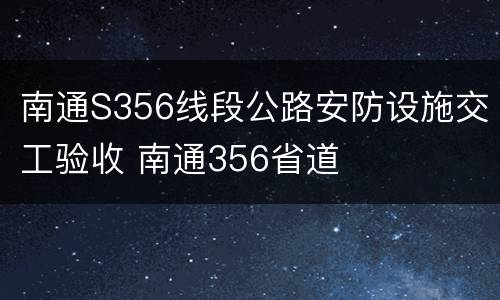 南通S356线段公路安防设施交工验收 南通356省道