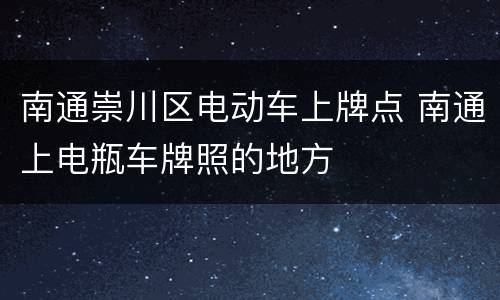 南通崇川区电动车上牌点 南通上电瓶车牌照的地方