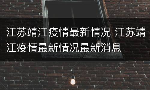 江苏靖江疫情最新情况 江苏靖江疫情最新情况最新消息