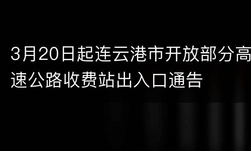 3月20日起连云港市开放部分高速公路收费站出入口通告
