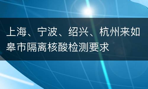 上海、宁波、绍兴、杭州来如皋市隔离核酸检测要求