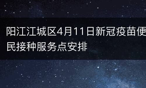 阳江江城区4月11日新冠疫苗便民接种服务点安排