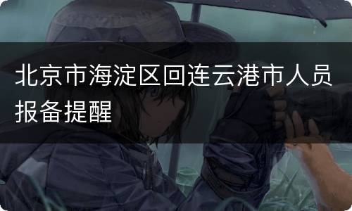 北京市海淀区回连云港市人员报备提醒
