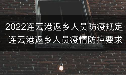 2022连云港返乡人员防疫规定 连云港返乡人员疫情防控要求