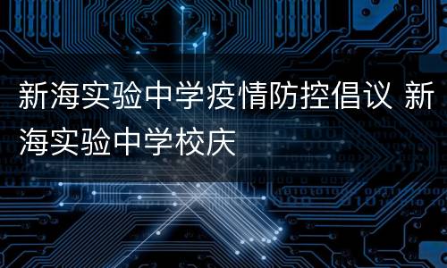 新海实验中学疫情防控倡议 新海实验中学校庆