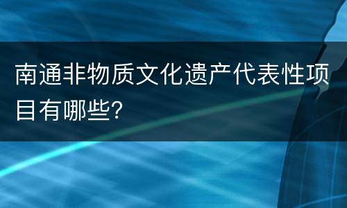 南通非物质文化遗产代表性项目有哪些？