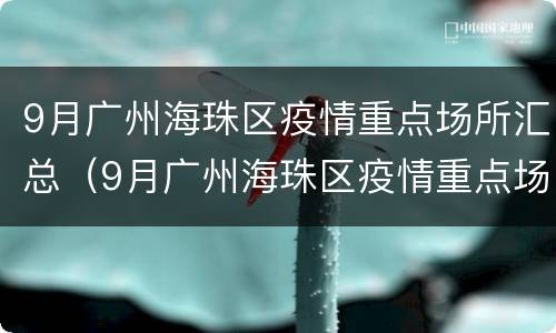 9月广州海珠区疫情重点场所汇总（9月广州海珠区疫情重点场所汇总表）