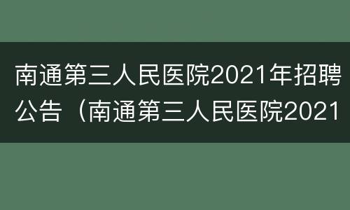 南通第三人民医院2021年招聘公告（南通第三人民医院2021年招聘公告最新）