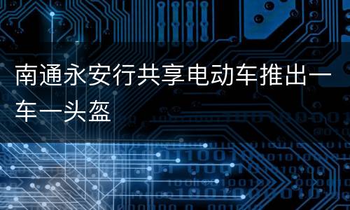 南通永安行共享电动车推出一车一头盔