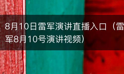 8月10日雷军演讲直播入口（雷军8月10号演讲视频）