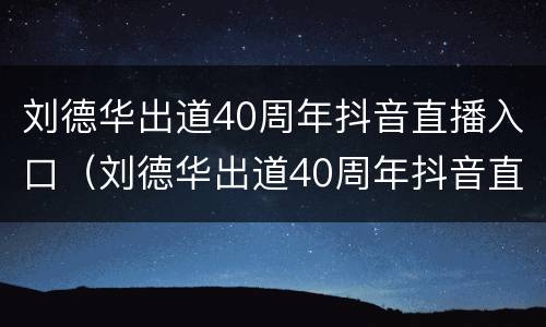刘德华出道40周年抖音直播入口（刘德华出道40周年抖音直播全程）