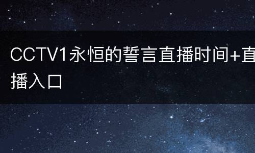 CCTV1永恒的誓言直播时间+直播入口
