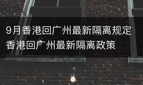 9月香港回广州最新隔离规定 香港回广州最新隔离政策