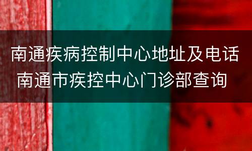 南通疾病控制中心地址及电话 南通市疾控中心门诊部查询