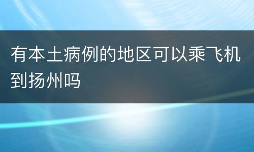 有本土病例的地区可以乘飞机到扬州吗
