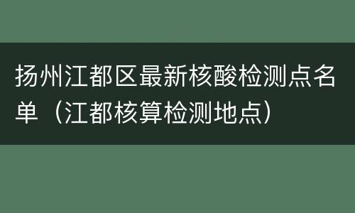 扬州江都区最新核酸检测点名单（江都核算检测地点）