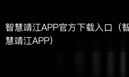 智慧靖江APP官方下载入口（智慧靖江APP）