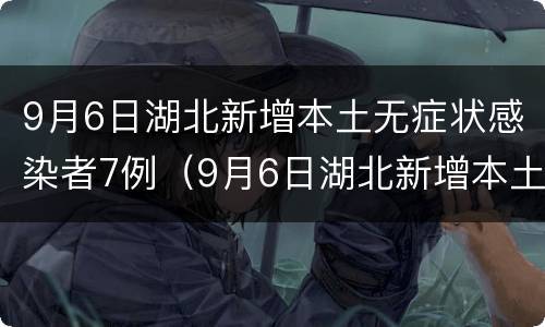 9月6日湖北新增本土无症状感染者7例（9月6日湖北新增本土无症状感染者7例详情）