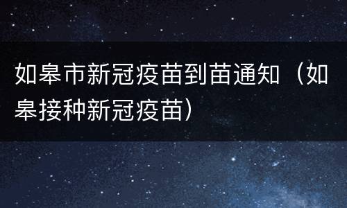 如皋市新冠疫苗到苗通知（如皋接种新冠疫苗）