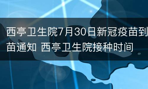 西亭卫生院7月30日新冠疫苗到苗通知 西亭卫生院接种时间