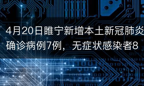 4月20日睢宁新增本土新冠肺炎确诊病例7例，无症状感染者85例